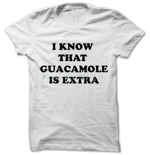 I Know That Guacamole Is Extra T SHIRT  TEE TSHIRT Womens unisex Fashion t shirt